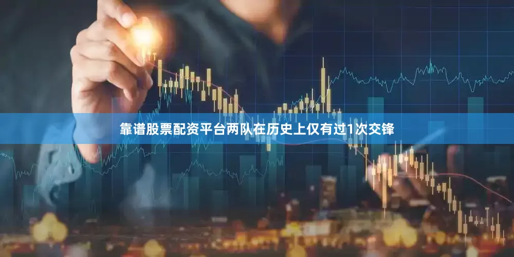 靠谱股票配资平台两队在历史上仅有过1次交锋