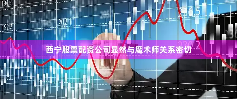 西宁股票配资公司显然与魔术师关系密切