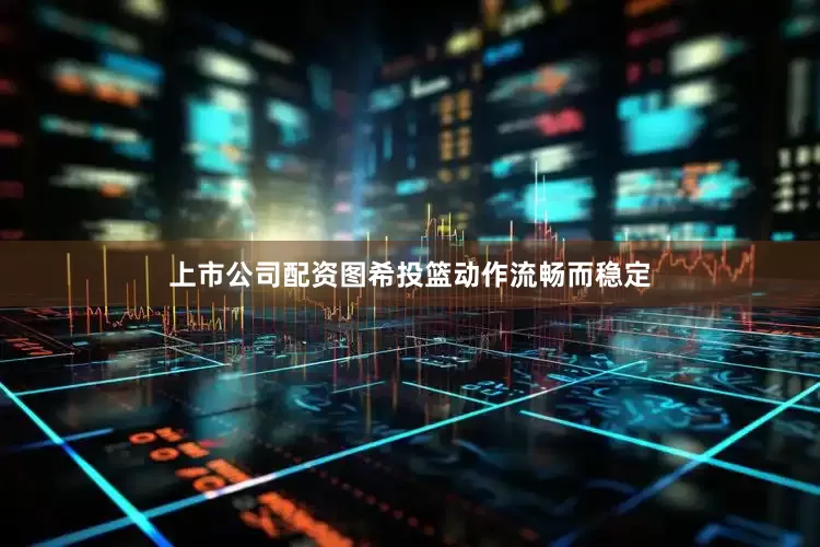 上市公司配资图希投篮动作流畅而稳定