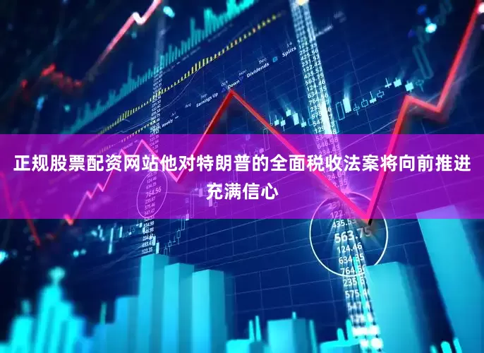正规股票配资网站他对特朗普的全面税收法案将向前推进充满信心