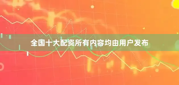 全国十大配资所有内容均由用户发布