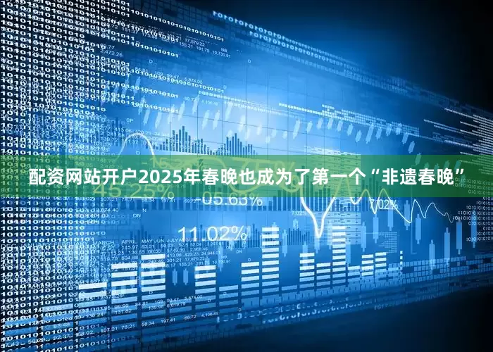配资网站开户2025年春晚也成为了第一个“非遗春晚”