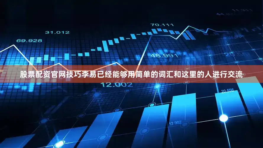 股票配资官网技巧李易已经能够用简单的词汇和这里的人进行交流