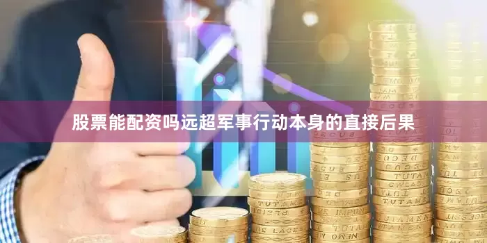 股票能配资吗远超军事行动本身的直接后果