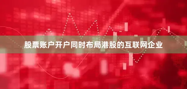 股票账户开户同时布局港股的互联网企业
