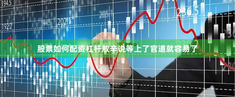 股票如何配资杠杆敖辛说等上了官道就容易了
