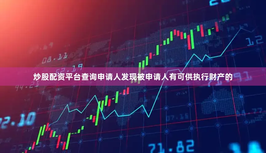 炒股配资平台查询申请人发现被申请人有可供执行财产的