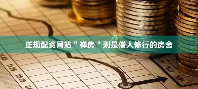 正规配资网站＂禅房＂则是僧人修行的房舍