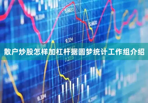 散户炒股怎样加杠杆据圆梦统计工作组介绍