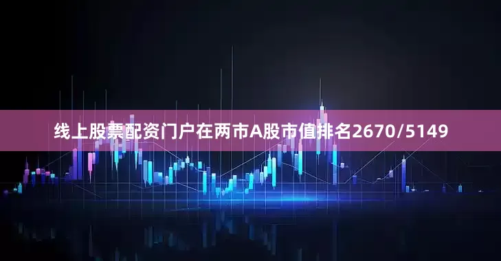 线上股票配资门户在两市A股市值排名2670/5149