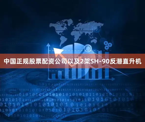 中国正规股票配资公司以及2架SH-90反潜直升机
