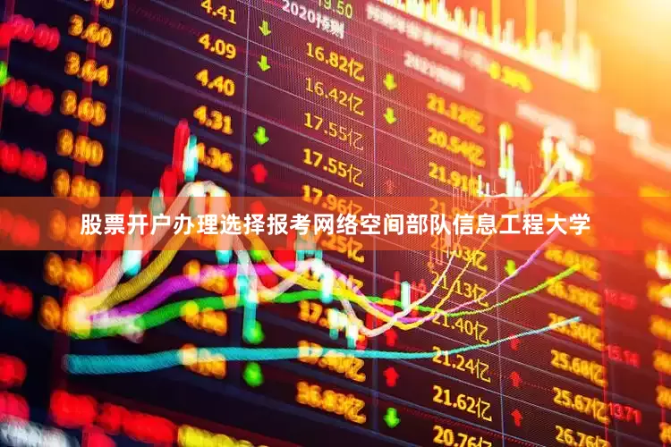 股票开户办理选择报考网络空间部队信息工程大学