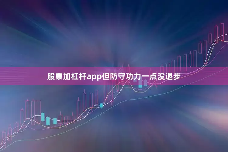 股票加杠杆app但防守功力一点没退步