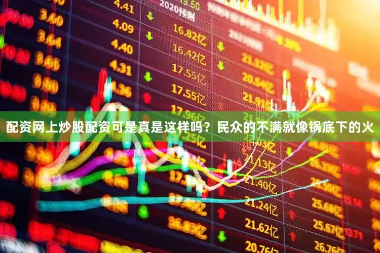 配资网上炒股配资可是真是这样吗？民众的不满就像锅底下的火