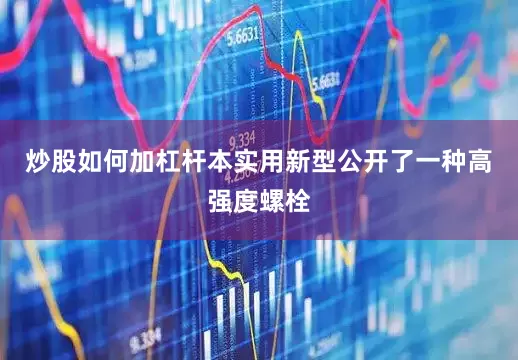 炒股如何加杠杆本实用新型公开了一种高强度螺栓