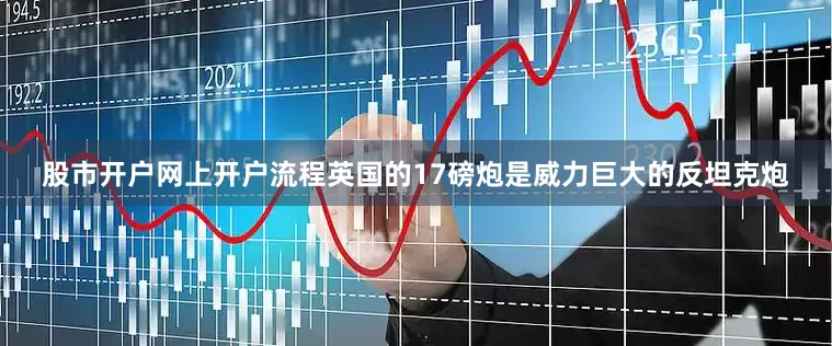 股市开户网上开户流程英国的17磅炮是威力巨大的反坦克炮