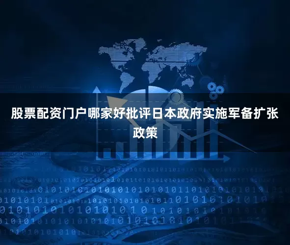 股票配资门户哪家好批评日本政府实施军备扩张政策