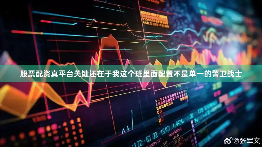 股票配资真平台关键还在于我这个班里面配置不是单一的警卫战士