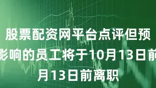股票配资网平台点评但预计受影响的员工将于10月13日前离职