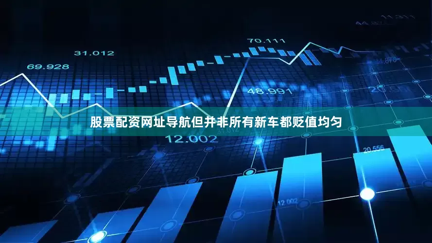 股票配资网址导航但并非所有新车都贬值均匀