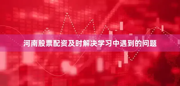 河南股票配资及时解决学习中遇到的问题