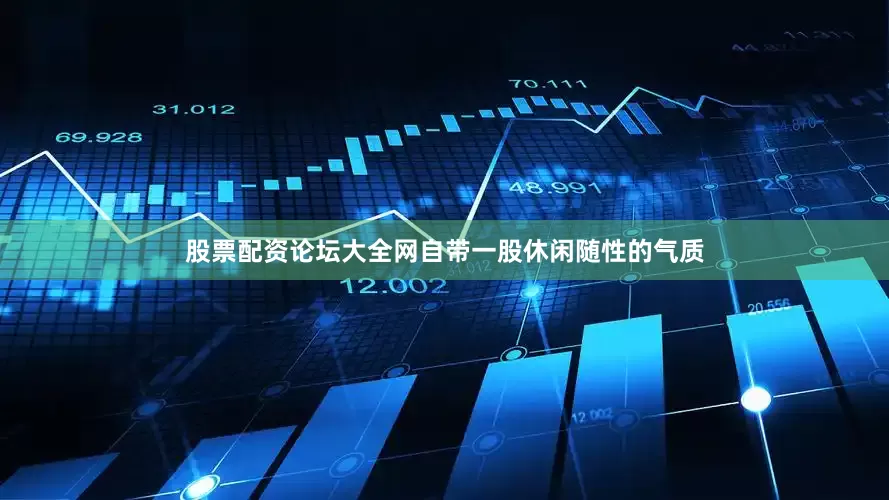 股票配资论坛大全网自带一股休闲随性的气质