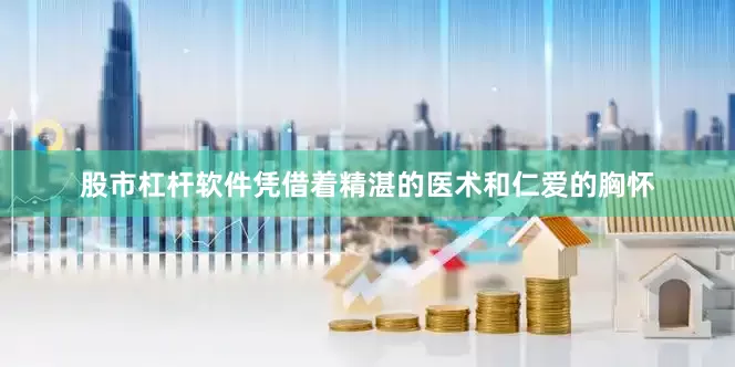 股市杠杆软件凭借着精湛的医术和仁爱的胸怀