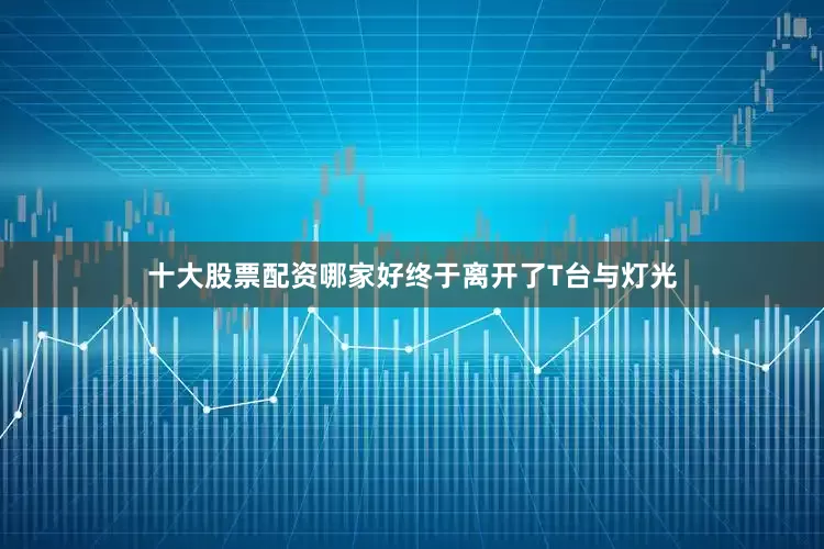 十大股票配资哪家好终于离开了T台与灯光