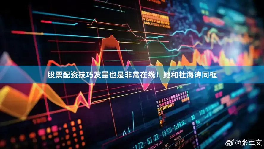 股票配资技巧发量也是非常在线！她和杜海涛同框