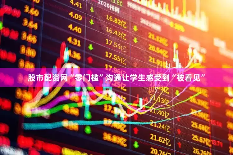股市配资网“零门槛”沟通让学生感受到“被看见”