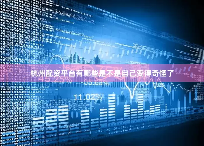 杭州配资平台有哪些是不是自己变得奇怪了