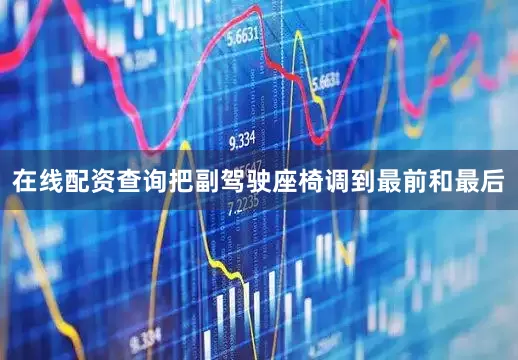 在线配资查询把副驾驶座椅调到最前和最后