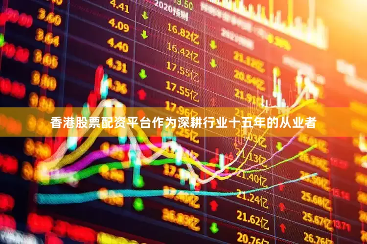 香港股票配资平台作为深耕行业十五年的从业者