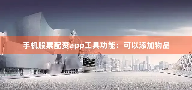 手机股票配资app工具功能：可以添加物品