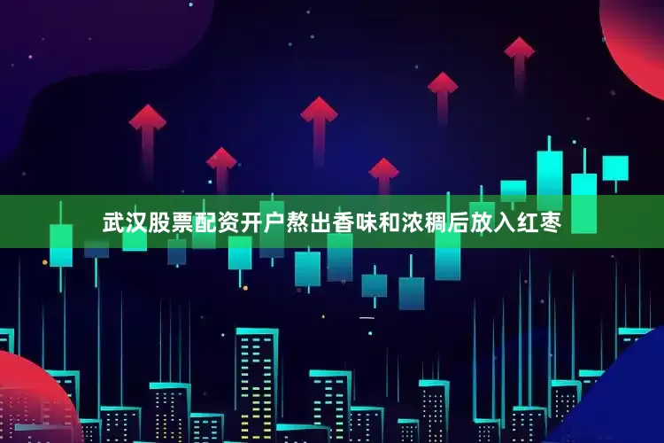 武汉股票配资开户熬出香味和浓稠后放入红枣