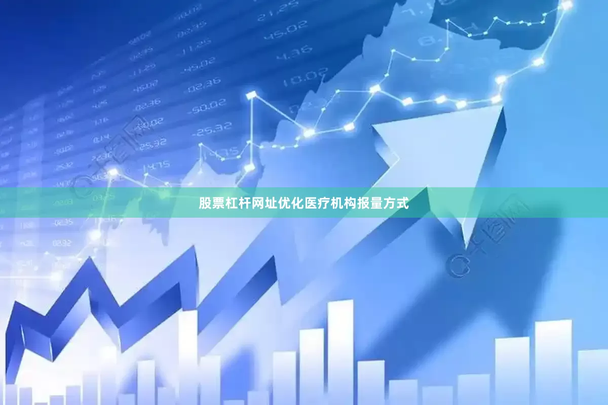 股票杠杆网址优化医疗机构报量方式