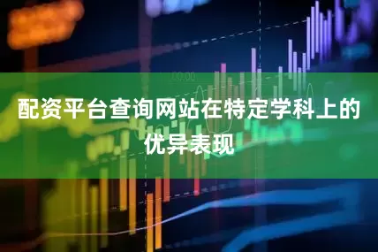 配资平台查询网站在特定学科上的优异表现