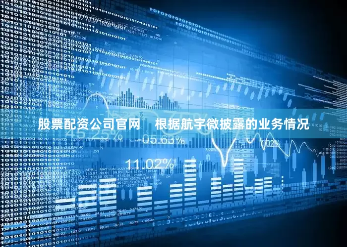 股票配资公司官网    　　根据航宇微披露的业务情况
