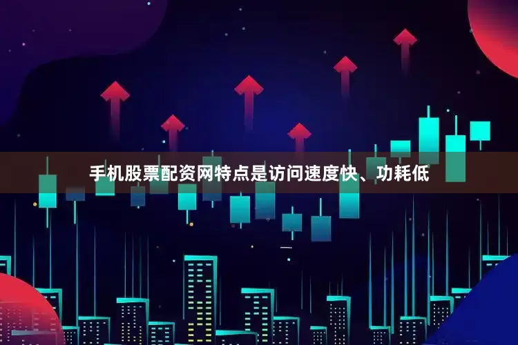 手机股票配资网特点是访问速度快、功耗低
