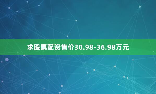 求股票配资售价30.98-36.98万元