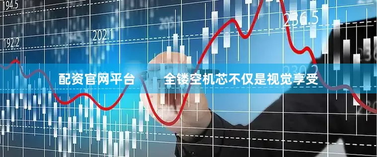 配资官网平台        全镂空机芯不仅是视觉享受