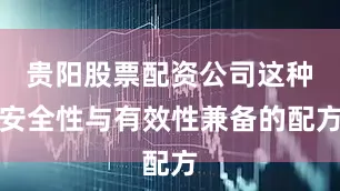 贵阳股票配资公司这种安全性与有效性兼备的配方