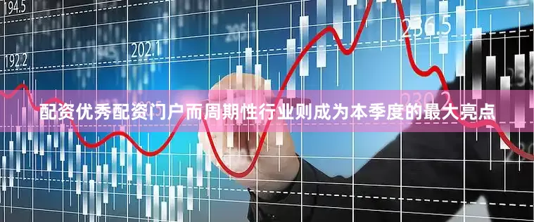 配资优秀配资门户而周期性行业则成为本季度的最大亮点