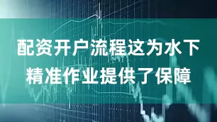 配资开户流程这为水下精准作业提供了保障