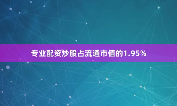 专业配资炒股占流通市值的1.95%