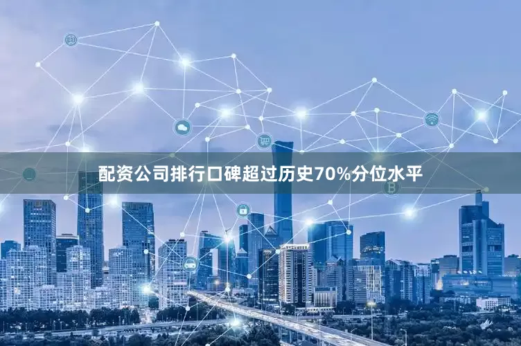 配资公司排行口碑超过历史70%分位水平