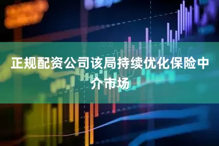 正规配资公司该局持续优化保险中介市场