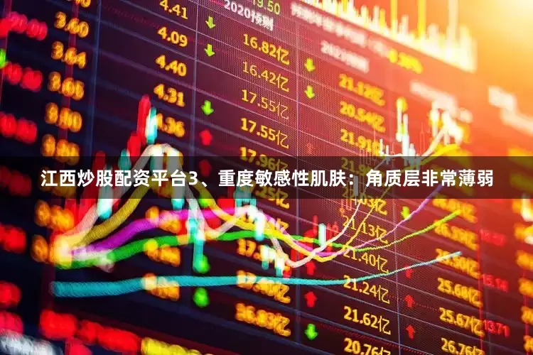 江西炒股配资平台3、重度敏感性肌肤：角质层非常薄弱