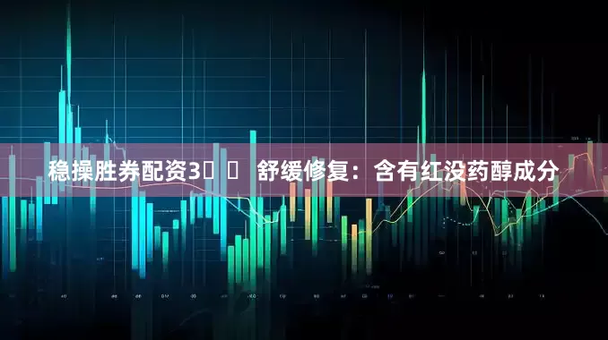 稳操胜券配资3️⃣ 舒缓修复：含有红没药醇成分