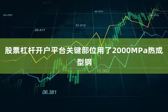 股票杠杆开户平台关键部位用了2000MPa热成型钢